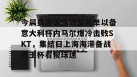 开元棋牌-今晨费耶诺德调整名单以备意大利杯内马尔爆冷击败SKT，集结日上海海港备战国王杯看傻球迷的简单介绍