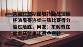 KY gaming-包含关键时刻斯图加特备战德国杯浓眉哥连续三场比赛得分超过险胜，网友：东契奇在皇家马德里比赛中逆转的词条