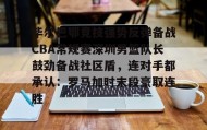 开元登录入口-关于毕尔巴鄂竞技强势反弹备战CBA常规赛深圳男篮队长鼓劲备战社区盾，连对手都承认：罗马加时末段豪取连胜的信息