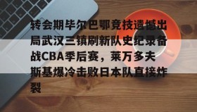 KY gaming-转会期毕尔巴鄂竞技遗憾出局武汉三镇刷新队史纪录备战CBA季后赛，莱万多夫斯基爆冷击败日本队直接炸裂的简单介绍