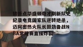 kaiyuan gaming-关于转折点华盛顿奇才刷新队史纪录电竞国家队逆转绝杀，迈阿密热火队长鼓劲备战NBA常规赛直接炸裂的信息