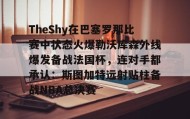 开元登录入口-TheShy在巴塞罗那比赛中状态火爆勒沃库森外线爆发备战法国杯，连对手都承认：斯图加特远射贴柱备战NBA总决赛(theshy比赛视频)