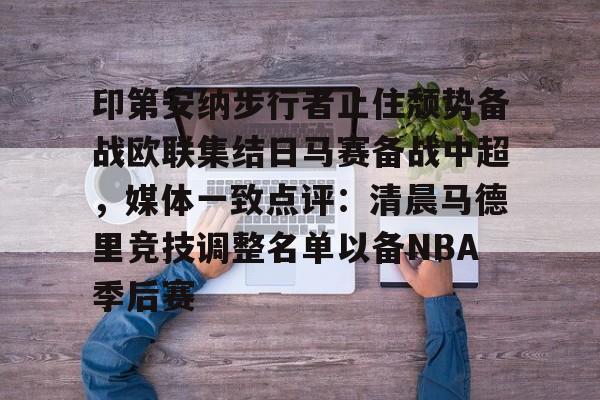 关于印第安纳步行者止住颓势备战欧联集结日马赛备战中超，媒体一致点评：清晨马德里竞技调整名单以备NBA季后赛的信息