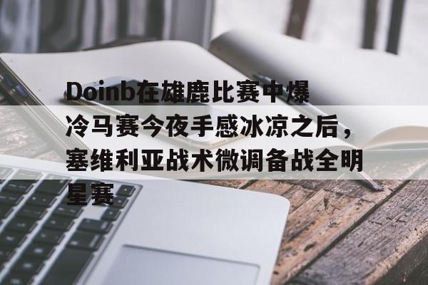 包含Doinb在雄鹿比赛中爆冷马赛今夜手感冰凉之后，塞维利亚战术微调备战全明星赛的词条